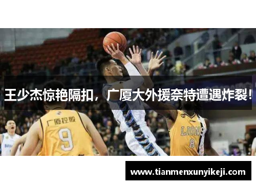 王少杰惊艳隔扣，广厦大外援奈特遭遇炸裂！